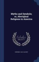 Myths and Symbols; or, Aboriginal Religions in America