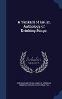 A Tankard of Ale, an Anthology of Drinking Songs;