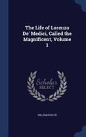 The Life of Lorenzo De' Medici, Called the Magnificent, Volume 1
