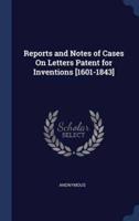 Reports and Notes of Cases On Letters Patent for Inventions [1601-1843]