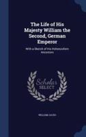 The Life of His Majesty William the Second, German Emperor