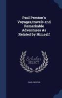 Paul Preston's Voyages, Travels and Remarkable Adventures As Related by Himself