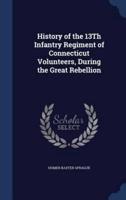 History of the 13Th Infantry Regiment of Connecticut Volunteers, During the Great Rebellion