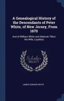 A Genealogical History of the Descendants of Peter White, of New Jersey, From 1670