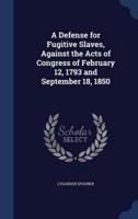 A Defense for Fugitive Slaves, Against the Acts of Congress of February 12, 1793 and September 18, 1850