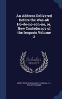 An Address Delivered Before the Was-Ah Ho-De-No-Son-Ne, or, New Confederacy of the Iroquois Volume 2