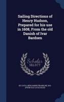 Sailing Directions of Henry Hudson, Prepared for His Use in 1608, From the Old Danish of Ivar Bardsen