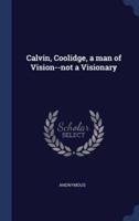 Calvin, Coolidge, a Man of Vision--Not a Visionary