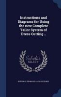 Instructions and Diagrams for Using the New Complete Tailor System of Dress Cutting ..