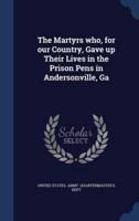The Martyrs Who, for Our Country, Gave Up Their Lives in the Prison Pens in Andersonville, Ga