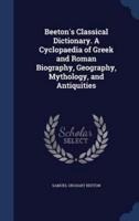Beeton's Classical Dictionary. A Cyclopaedia of Greek and Roman Biography, Geography, Mythology, and Antiquities