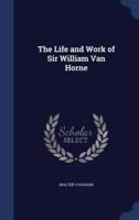 The Life and Work of Sir William Van Horne