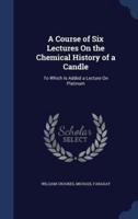 A Course of Six Lectures On the Chemical History of a Candle