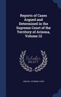 Reports of Cases Argued and Determined in the Supreme Court of the Territory of Arizona, Volume 12