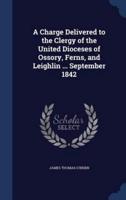 A Charge Delivered to the Clergy of the United Dioceses of Ossory, Ferns, and Leighlin ... September 1842