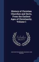 History of Christian Churches and Sects, From the Earliest Ages of Christianity, Volume 1