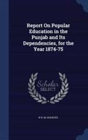 Report On Popular Education in the Punjab and Its Dependencies, for the Year 1874-75