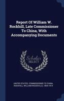 Report Of William W. Rockhill, Late Commissioner To China, With Accompanying Documents