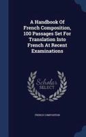 A Handbook Of French Composition, 100 Passages Set For Translation Into French At Recent Examinations
