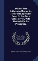 Texas Fever (Otherwise Known As Tick Fever, Splenetic Fever Of Southern Cattle Fever), With Methods For Its Prevention
