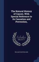 The Natural History of Cancer, With Special Reference to Its Causation and Prevention,