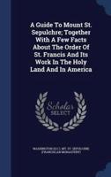 A Guide To Mount St. Sepulchre; Together With A Few Facts About The Order Of St. Francis And Its Work In The Holy Land And In America