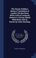 The Syrian Goddess; Being a Translation of Lucian's De Dea Syria, With a Life of Lucian by Herbert A. Strong. Edited With Notes and an Introd. By John Garstang