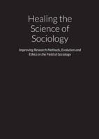 Healing the Science of Sociology - Improving Research Methods, Evolution and Ethics in the Field of Sociology