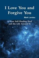 I Love You and Forgive You: A True Self-Healing Tool and the Life Around It
