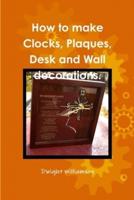 How to Make Clocks, Plaques, Desk and Wall Decorations.