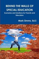 BEHIND THE WALLS OF SPECIAL EDUCATION: Scenarios and Solutions for Parents and Educators