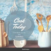 Cook Today: Cook Book Journal and Recipe Book