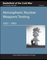 Battlefield of the Cold War The Nevada Test Site: Volume I Atmospheric Nuclear Weapons Testing 1951-1963