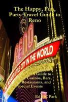 The Happy, Fun, Party Travel Guide to Reno: A Guide to Casinos, Bars, Restaurants, and Special Events in Reno and Sparks