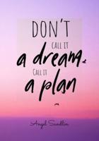 "Don't Call It A Dream Call It A Plan"