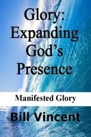 Vincent, B: Glory: Expanding God S Presence: Manifested Glor