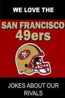 We Love the San Francisco 49ers - Jokes About Our Rivals