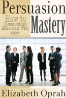 How to Communicate Effectively With Anyone: Persuasion Mastery