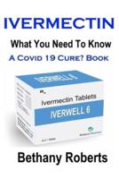 Ivermectin. A Cure For Covid 19? Book.: Covid 19 Book. A Guide To Treatments And Safe Usage.
