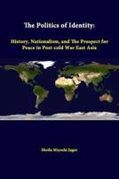 The Politics Of Identity: History, Nationalism, And The Prospect For Peace In Post-cold War East Asia