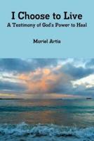 I Choose to Live: A Testimony of God's Power to Heal