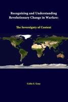 Recognizing And Understanding Revolutionary Change In Warfare: The Sovereignty Of Context