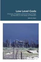 Low Level Gods: Choices, Choppers and Coming of Age, 22 Months in the Skies of Vietnam