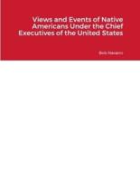 Views and Events of Native Americans Under the Chief Executives of the United States