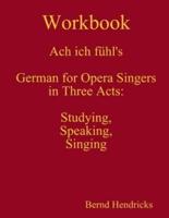 Workbook Ach ich fühl's - German for Opera Singers in Three Acts: Studying, Speaking, Singing