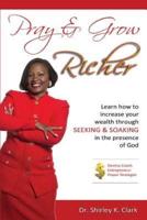 Pray & Grow Richer: Learn How to increase your wealth through seeking & soaking in the presence of God