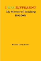 I WAS DIFFERENT My Memoir of Teaching 1996-2006