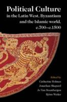 Political Culture in the Latin West, Byzantium and the Islamic World, C.700-C.1500