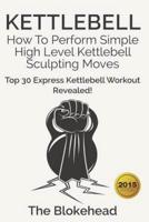 Kettlebell: How To Perform Simple High Level Kettlebell Sculpting Moves - Top 30 Express Kettlebell Workout Revealed!