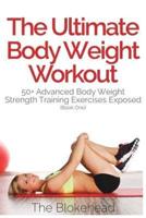 The Ultimate Body Weight Workout: 50+ Advanced Body Weight Strength Training Exercises Exposed (Book One)